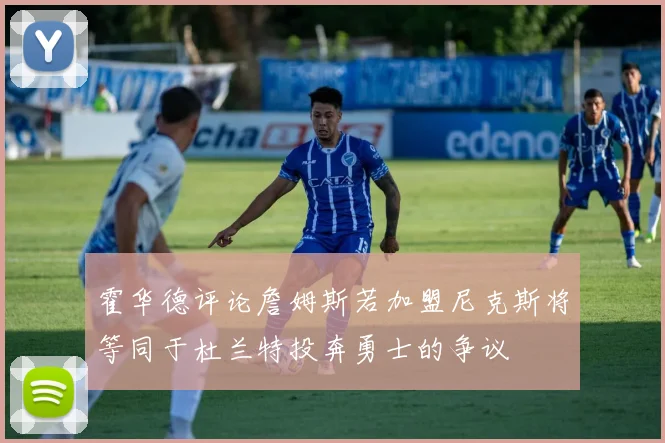霍华德评论詹姆斯若加盟尼克斯将等同于杜兰特投奔勇士的争议