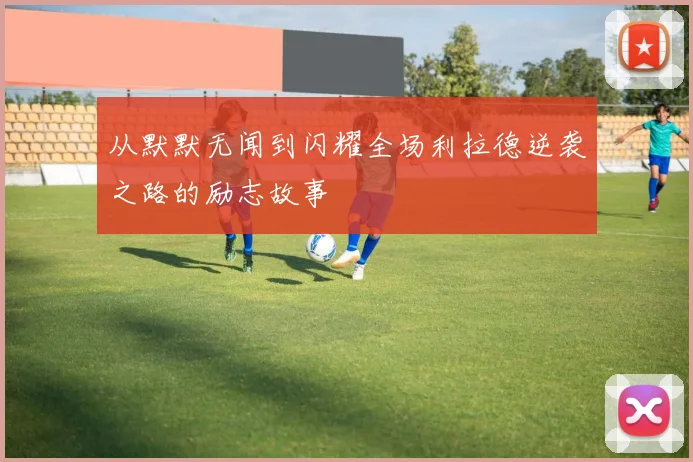 从默默无闻到闪耀全场利拉德逆袭之路的励志故事