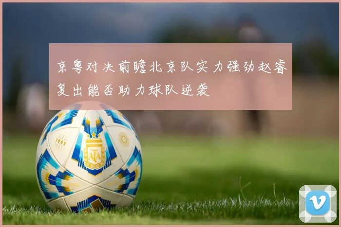 京粤对决前瞻北京队实力强劲赵睿复出能否助力球队逆袭