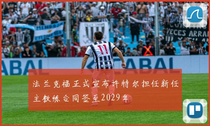 法兰克福正式宣布许特尔担任新任主教练合同签至2029年