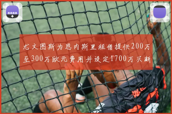 尤文图斯为恩内斯里租借提供200万至300万欧元费用并设定1700万买断权