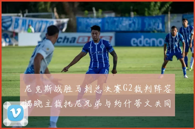 尼克斯战胜马刺总决赛G2裁判阵容揭晓主裁托尼兄弟与约什蒂文共同执法